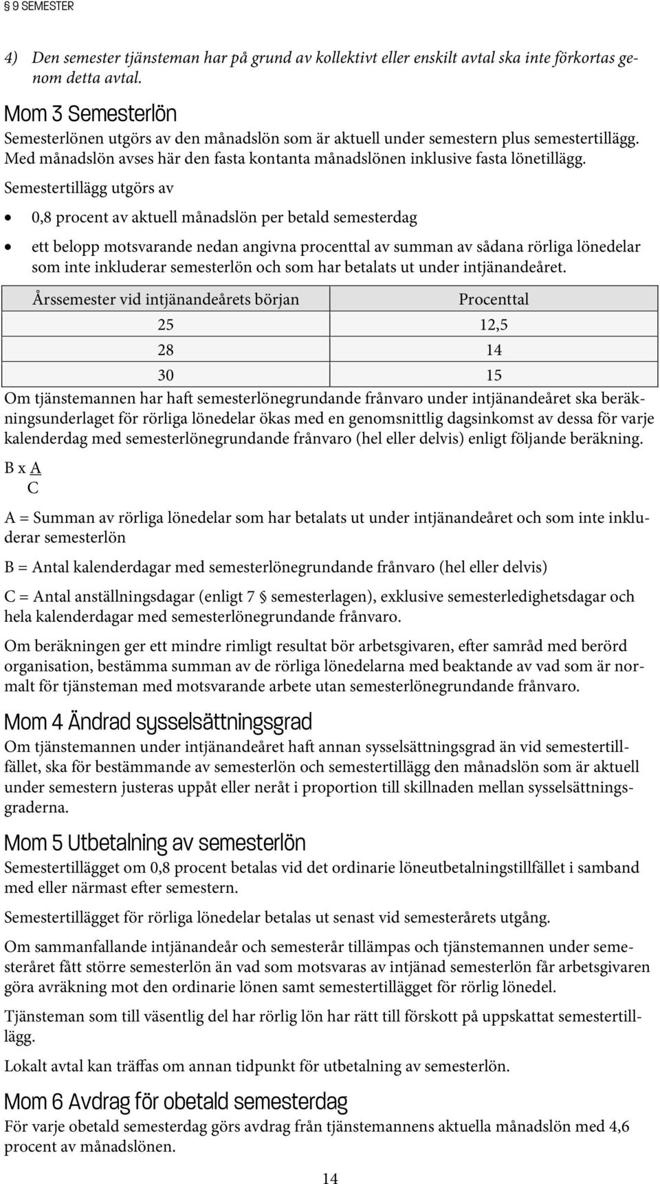 Semestertillägg utgörs av 0,8 procent av aktuell månadslön per betald semesterdag ett belopp motsvarande nedan angivna procenttal av summan av sådana rörliga lönedelar som inte inkluderar semesterlön