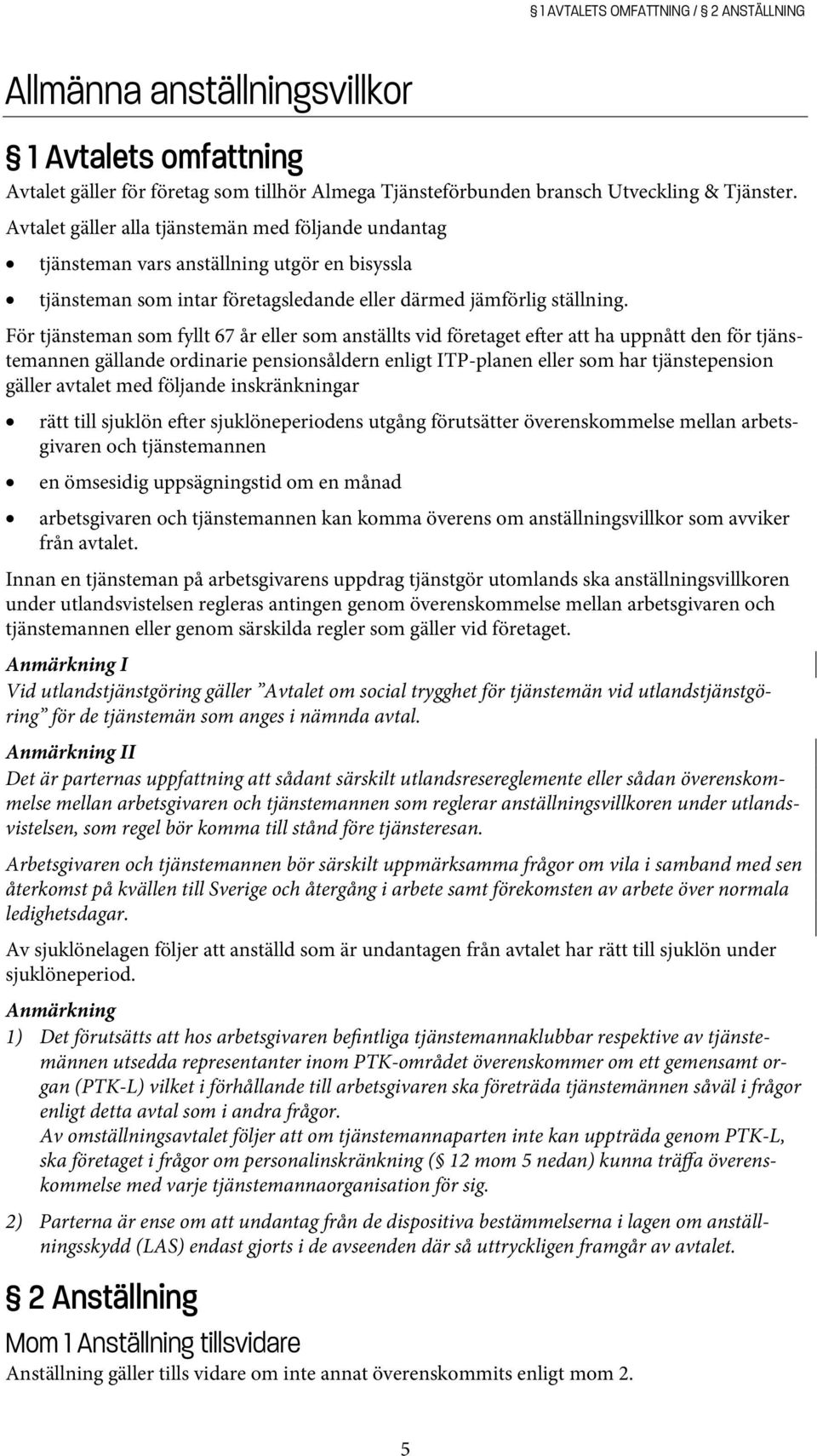 För tjänsteman som fyllt 67 år eller som anställts vid företaget e er att ha uppnått den för tjänstemannen gällande ordinarie pensionsåldern enligt ITP-planen eller som har tjänstepension gäller