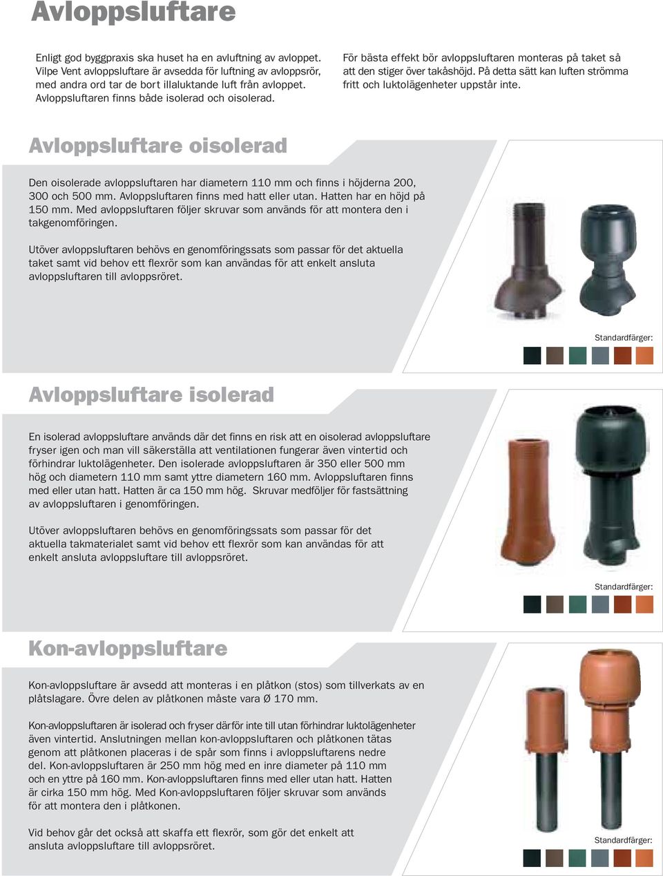 På detta sätt kan luften strömma fritt och luktolägenheter uppstår inte. Avloppsluftare oisolerad Den oisolerade avloppsluftaren har diametern 110 mm och finns i höjderna 200, 300 och 500 mm.