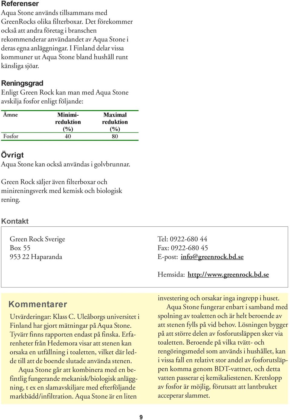 Reningsgrad Enligt Green Rock kan man med Aqua Stone avskilja fosfor enligt följande: Ämne Minimireduktion (%) Maximal reduktion (%) Fosfor 40 80 Övrigt Aqua Stone kan också användas i golvbrunnar.