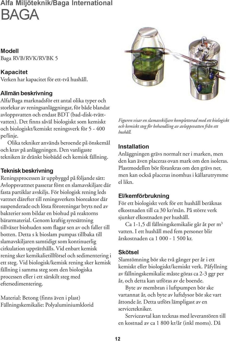 Det finns såväl biologiskt som kemiskt och biologiskt/kemiskt reningsverk för 5-400 pe/linje. Olika tekniker används beroende på önskemål och krav på anläggningen.