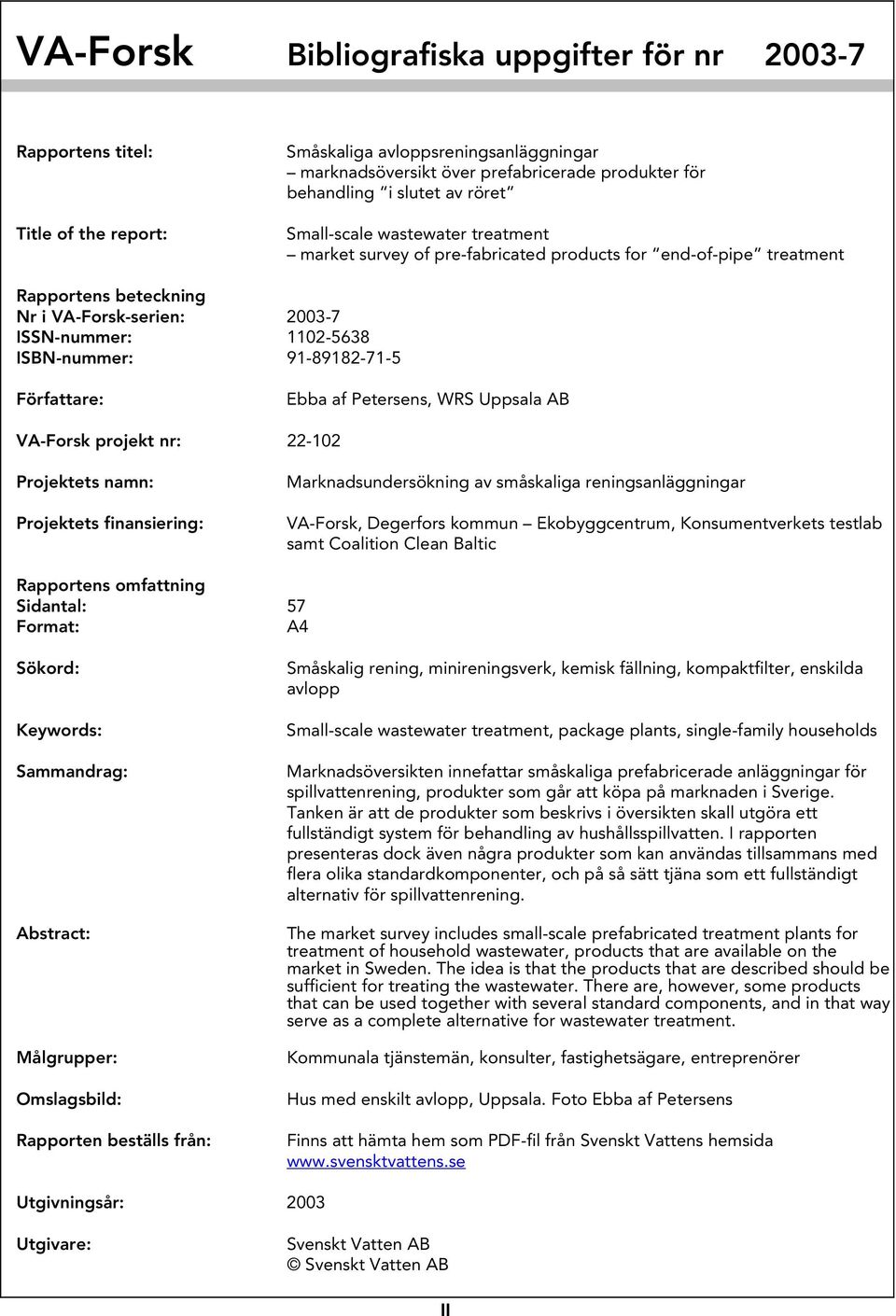 91-89182-71-5 Författare: Ebba af Petersens, WRS Uppsala AB VA-Forsk projekt nr: 22-102 Projektets namn: Projektets finansiering: Marknadsundersökning av småskaliga reningsanläggningar VA-Forsk,