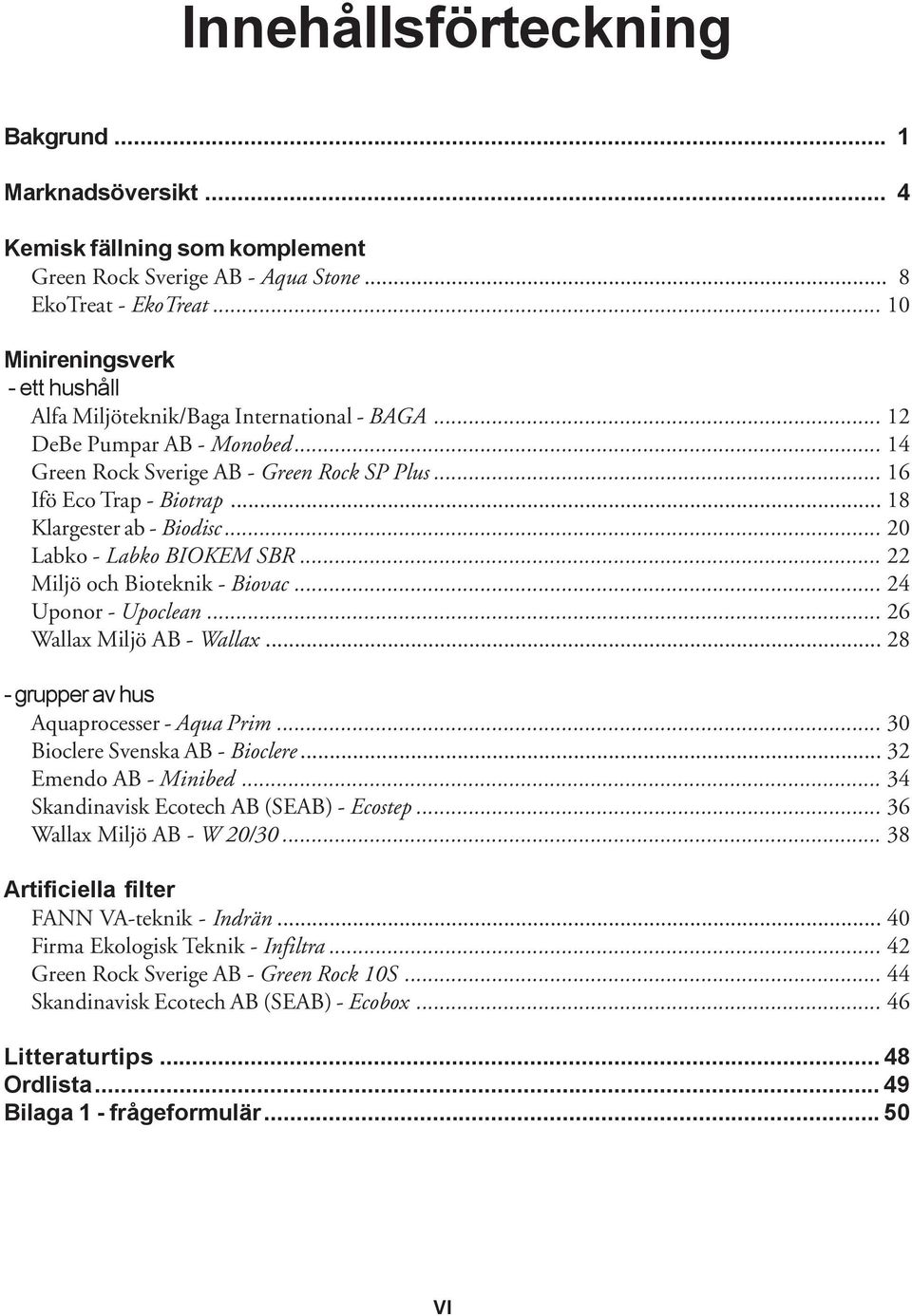 .. 18 Klargester ab - Biodisc... 20 Labko - Labko BIOKEM SBR... 22 Miljö och Bioteknik - Biovac... 24 Uponor - Upoclean... 26 Wallax Miljö AB - Wallax... 28 - grupper av hus Aquaprocesser - Aqua Prim.