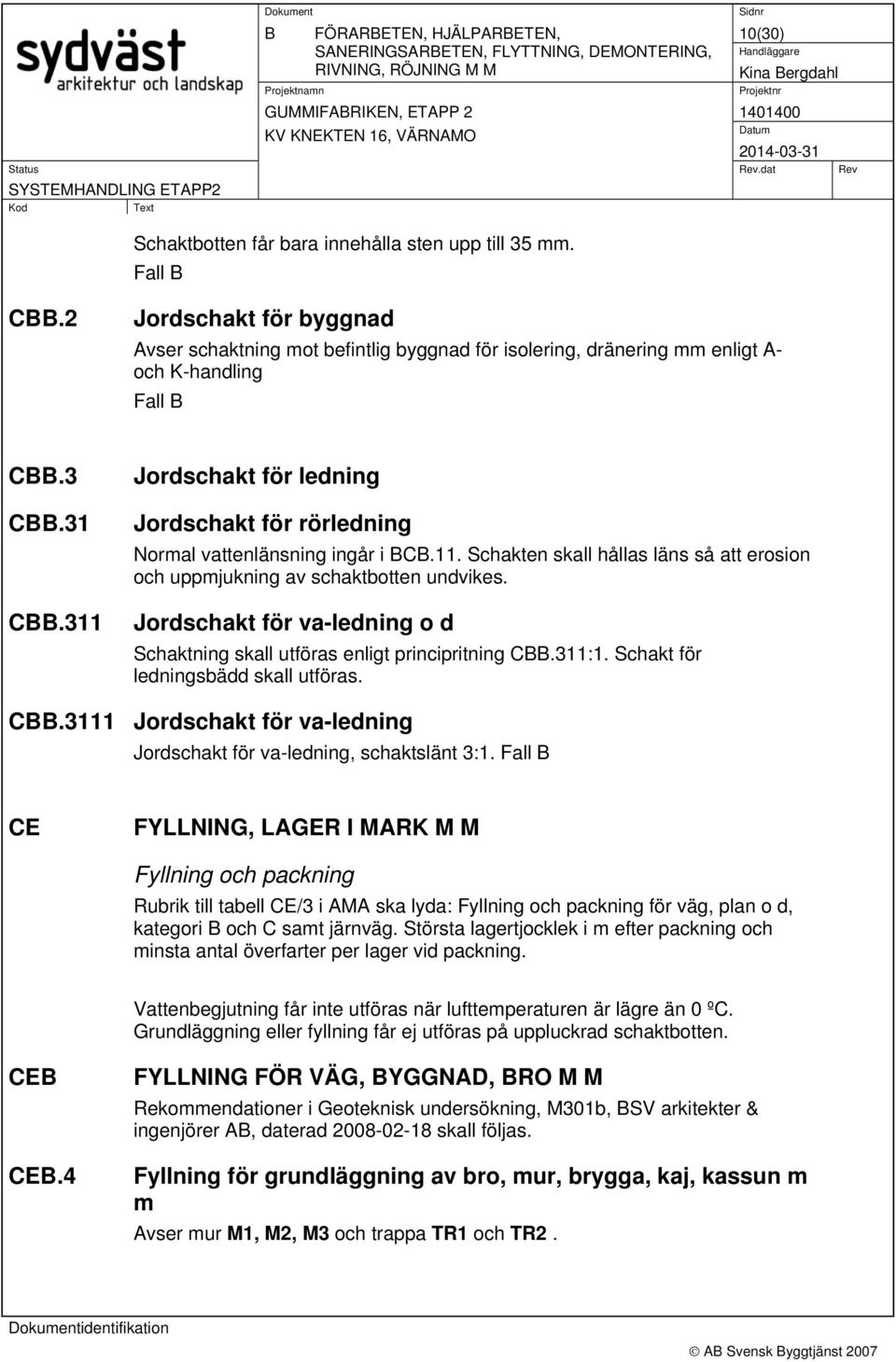 311 Jordschakt för ledning Jordschakt för rörledning Normal vattenlänsning ingår i C.11. Schakten skall hållas läns så att erosion och uppmjukning av schaktbotten undvikes.