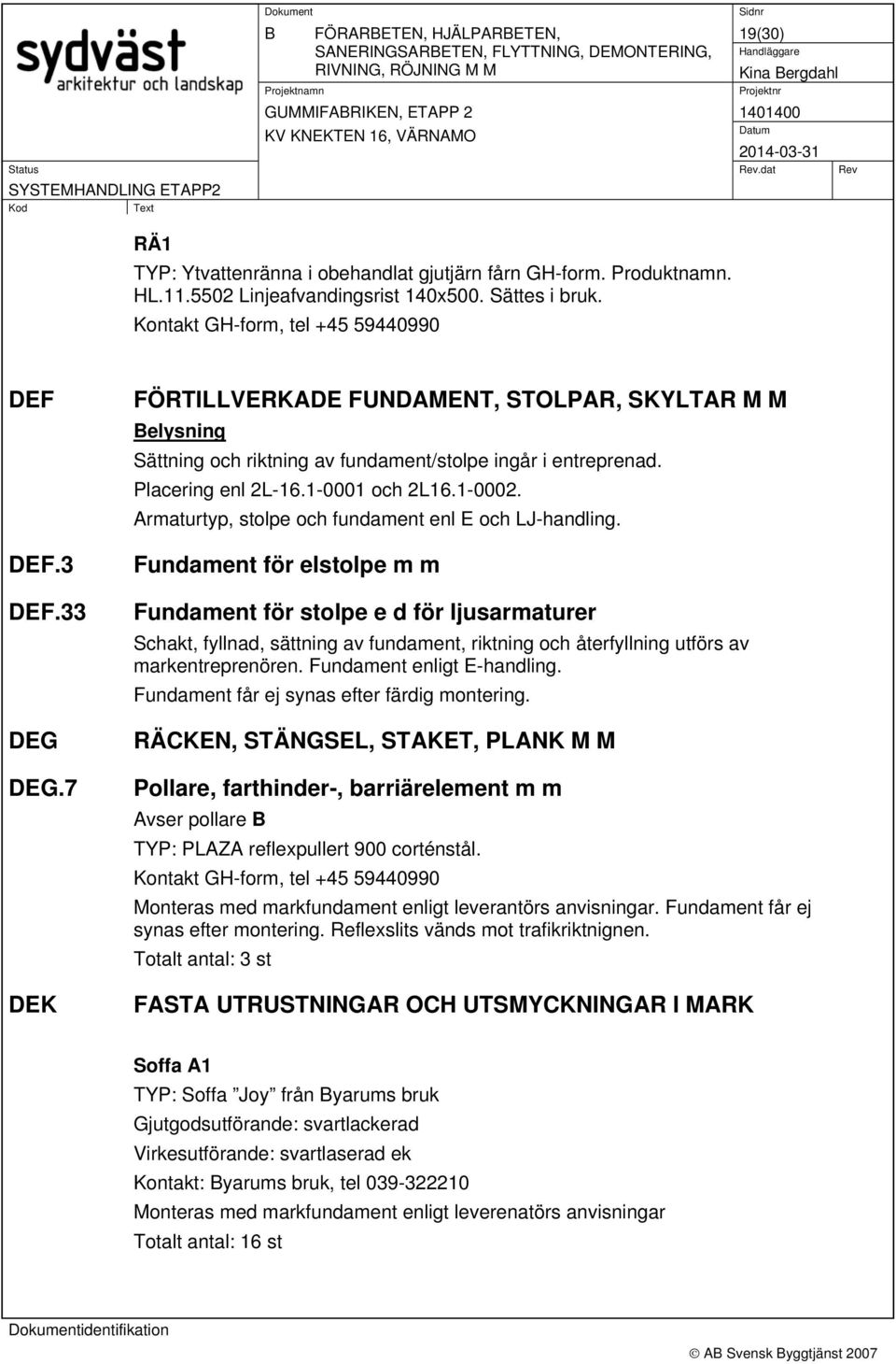 Placering enl 2L-16.1-0001 och 2L16.1-0002. Armaturtyp, stolpe och fundament enl E och LJ-handling.