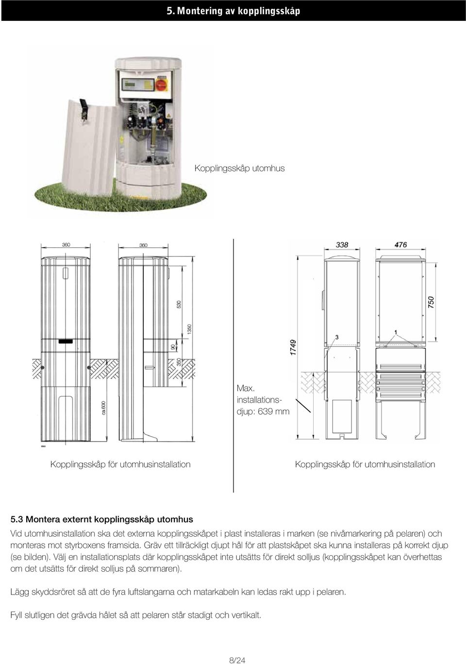 3 Montera Assembly externt of kopplingsskåp the external switch utomhus cabinet Vid utomhusinstallation ska det externa kopplingsskåpet i plast installeras i marken (se nivåmarkering på pelaren) och