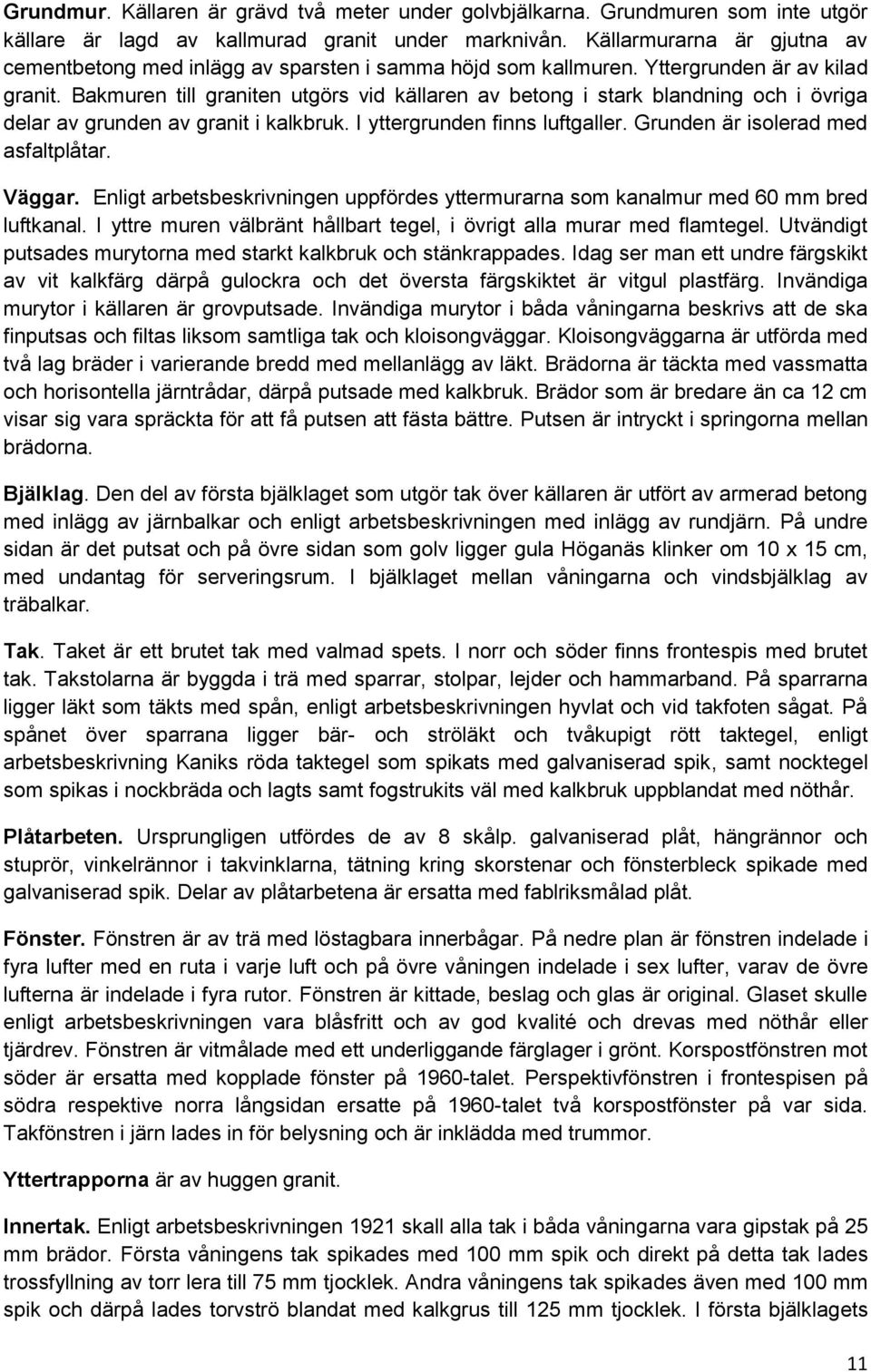 Bakmuren till graniten utgörs vid källaren av betong i stark blandning och i övriga delar av grunden av granit i kalkbruk. I yttergrunden finns luftgaller. Grunden är isolerad med asfaltplåtar.