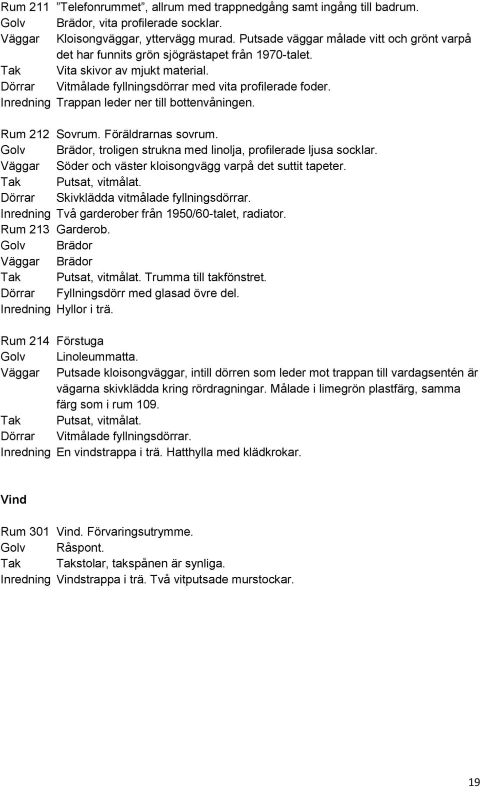 Inredning Trappan leder ner till bottenvåningen. Rum 212 Sovrum. Föräldrarnas sovrum. Golv Brädor, troligen strukna med linolja, profilerade ljusa socklar.