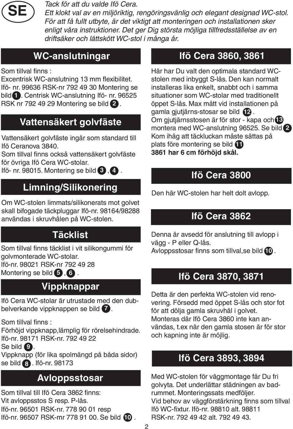 Det ger Dig största möjliga tillfredsställelse av en driftsäker och lättskött WC-stol i många år. WC-anslutningar Ifö Cera 80, 8 Som tillval finns : Excentrisk WC-anslutning mm flexibilitet. Ifö- nr.