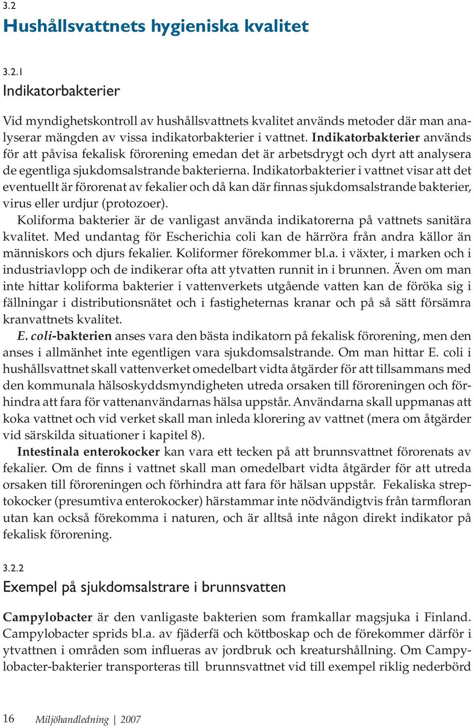 Indikatorbakterier i vattnet visar att det eventuellt är förorenat av fekalier och då kan där finnas sjukdomsalstrande bakterier, virus eller urdjur (protozoer).