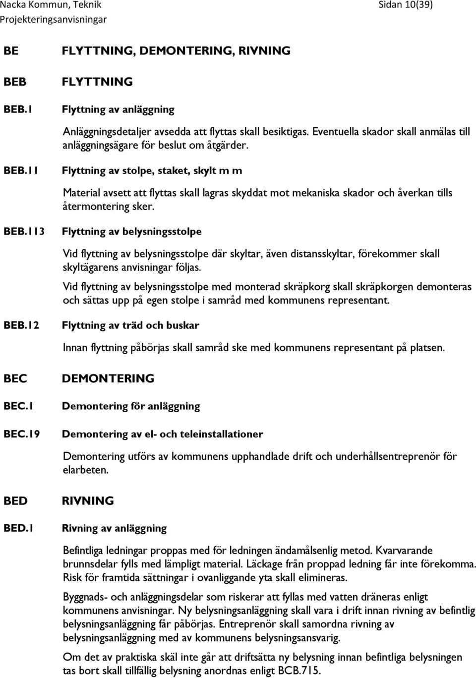 11 Flyttning av stolpe, staket, skylt m m Material avsett att flyttas skall lagras skyddat mot mekaniska skador och åverkan tills återmontering sker. BEB.