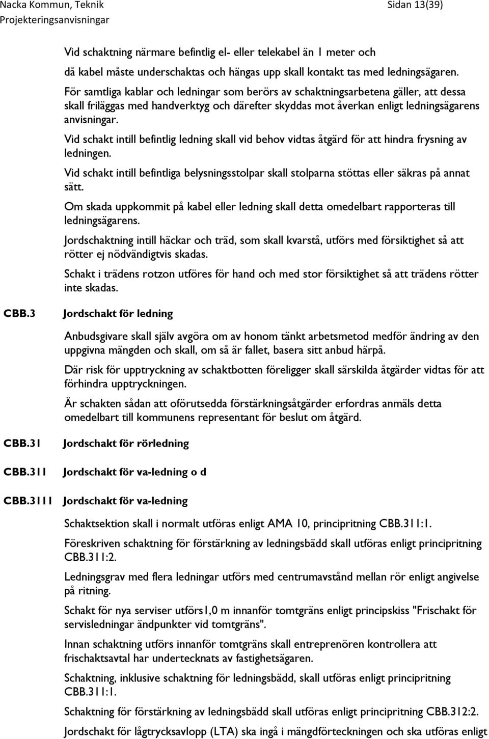 Vid schakt intill befintlig ledning skall vid behov vidtas åtgärd för att hindra frysning av ledningen.