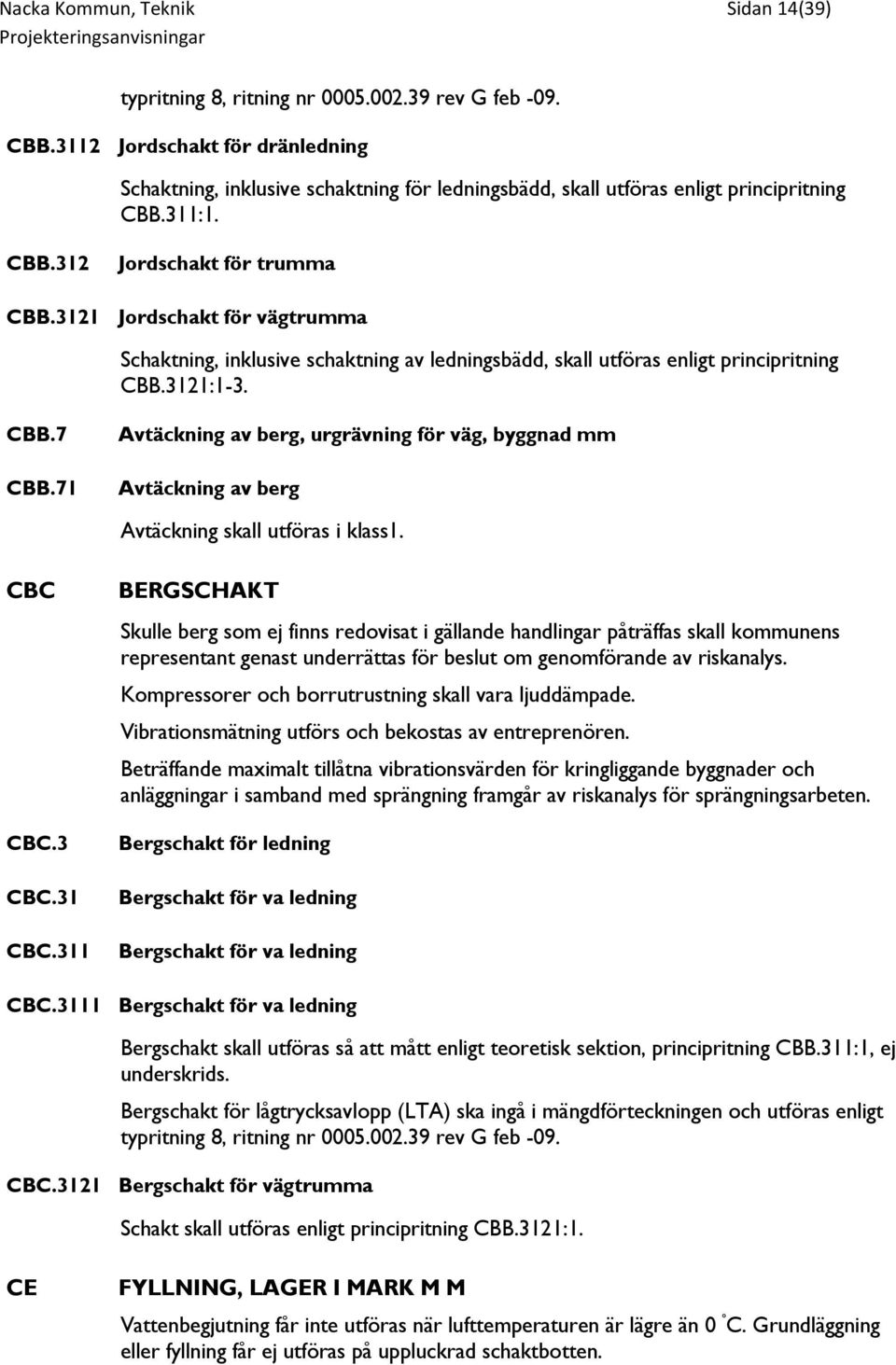 3121 Jordschakt för vägtrumma Schaktning, inklusive schaktning av ledningsbädd, skall utföras enligt principritning CBB.3121:1-3. CBB.7 CBB.