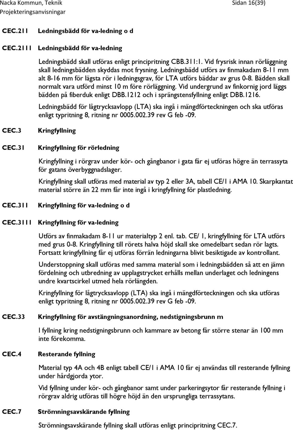 Bädden skall normalt vara utförd minst 10 m före rörläggning. Vid undergrund av finkornig jord läggs bädden på fiberduk enligt DBB.1212 och i sprängstensfyllning enligt DBB.1216.