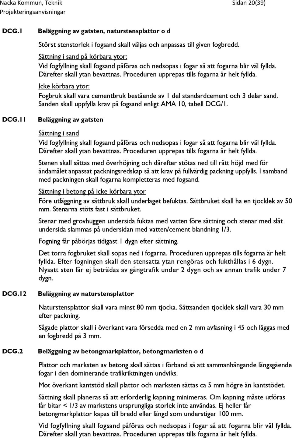 Proceduren upprepas tills fogarna är helt fyllda. Icke körbara ytor: Fogbruk skall vara cementbruk bestående av 1 del standardcement och 3 delar sand.