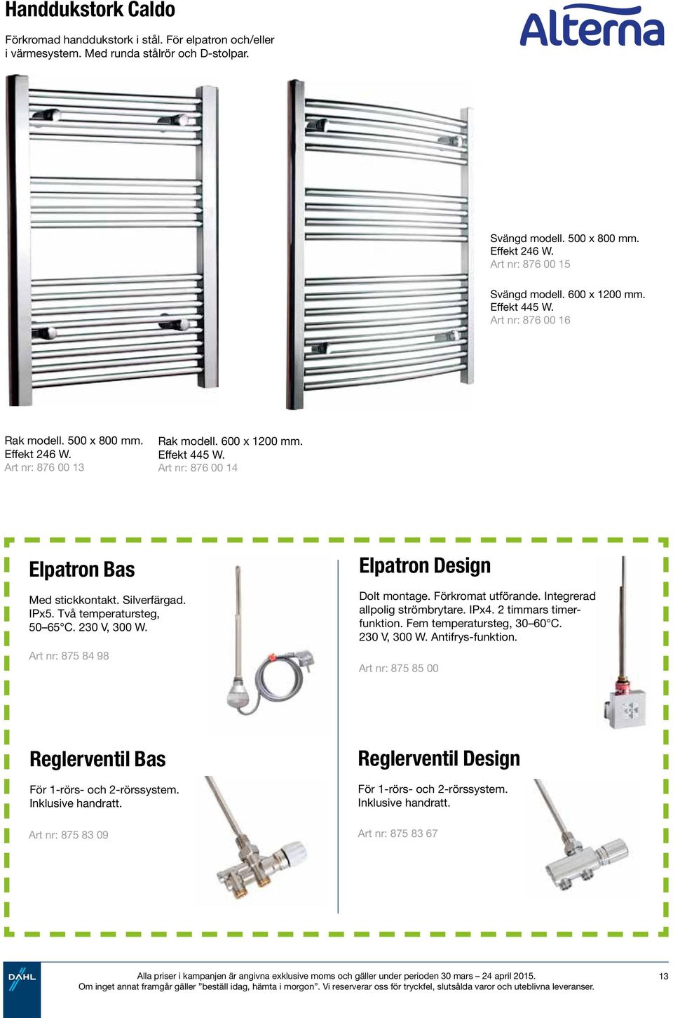 Silverfärgad. IPx5. Två temperatursteg, 50 65 C. 230 V, 300 W. Art nr: 875 84 98 Elpatron Design Dolt montage. Förkromat utförande. Integrerad allpolig strömbrytare. IPx4. 2 timmars timerfunktion.