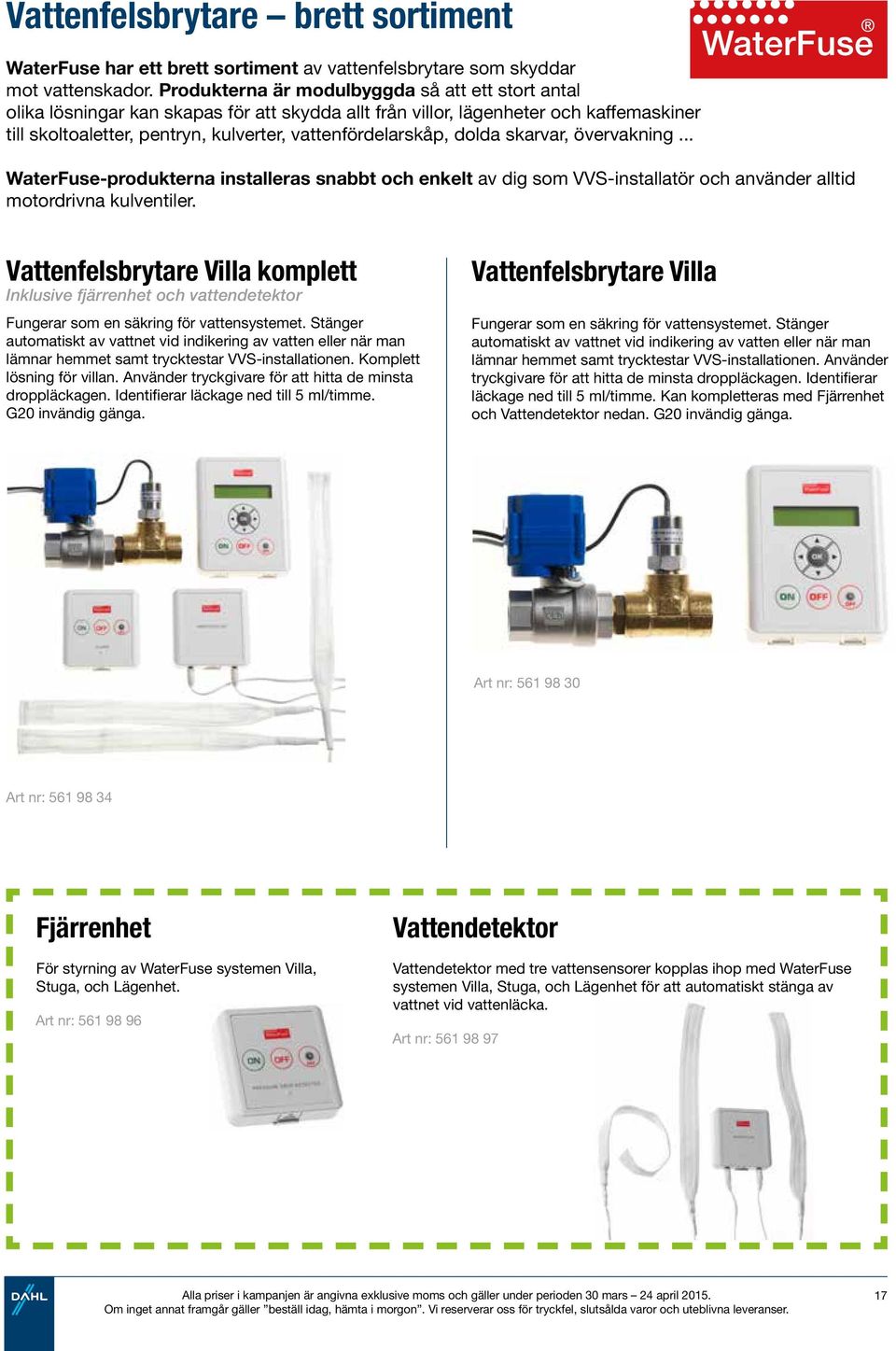 dolda skarvar, övervakning... WaterFuse-produkterna installeras snabbt och enkelt av dig som VVS-installatör och använder alltid motordrivna kulventiler.