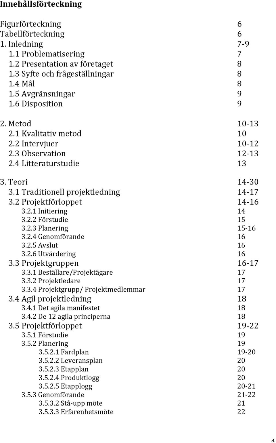 2 Projektförloppet 14-16 3.2.1 Initiering 14 3.2.2 Förstudie 15 3.2.3 Planering 15-16 3.2.4 Genomförande 16 3.2.5 Avslut 16 3.2.6 Utvärdering 16 3.3 Projektgruppen 16-17 3.3.1 Beställare/Projektägare 17 3.