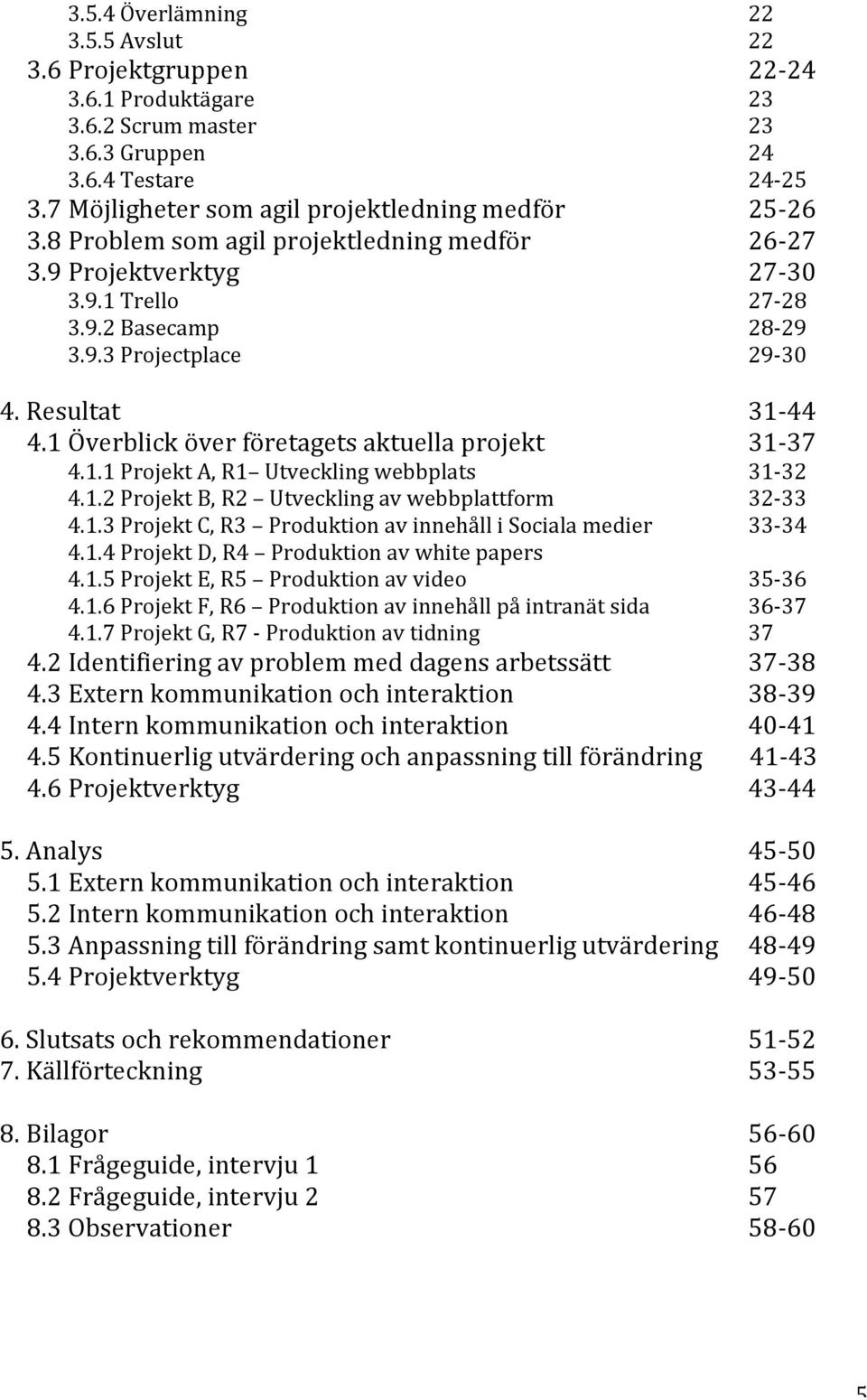 1 Överblick över företagets aktuella projekt 31-37 4.1.1 Projekt A, R1 Utveckling webbplats 31-32 4.1.2 Projekt B, R2 Utveckling av webbplattform 32-33 4.1.3 Projekt C, R3 Produktion av innehåll i Sociala medier 33-34 4.