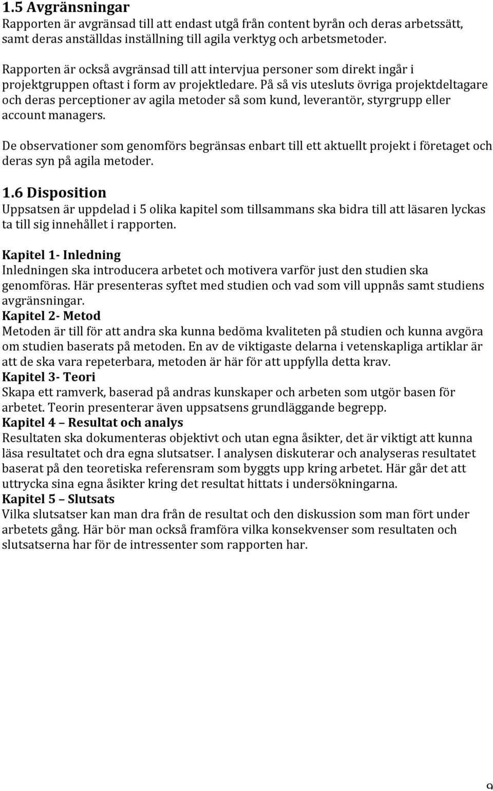På så vis utesluts övriga projektdeltagare och deras perceptioner av agila metoder så som kund, leverantör, styrgrupp eller account managers.