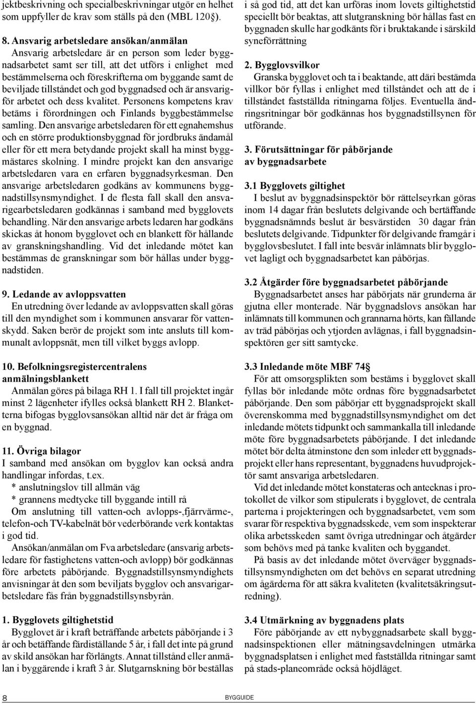 beviljade tillståndet och god byggnadsed och är ansvarigför arbetet och dess kvalitet. Personens kompetens krav betäms i förordningen och Finlands byggbestämmelse samling.