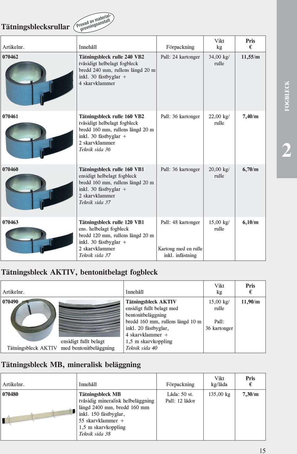 30 fästbyglar + 4 skarvklammer 070461 Tätningsbleck rulle 160 VB2 Pall: 36 er 22,00 kg/ 7,40/m tvåsidigt helbelagt fogbleck rulle bredd 160 mm, rullens längd 20 m inkl.