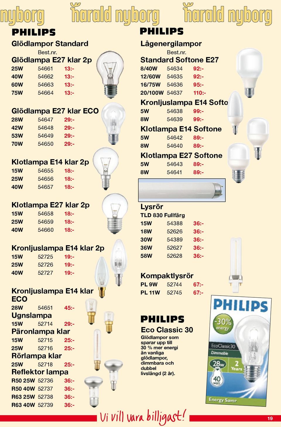 18:- 25W 54656 18:- 40W 54657 18:- Klotlampa E27 klar 2p 15W 54658 18:- 25W 54659 18:- 40W 54660 18:- Kronljuslampa E14 klar 2p 15W 52725 19:- 25W 52726 19:- 40W 52727 19:- Kronljuslampa E14 klar ECO