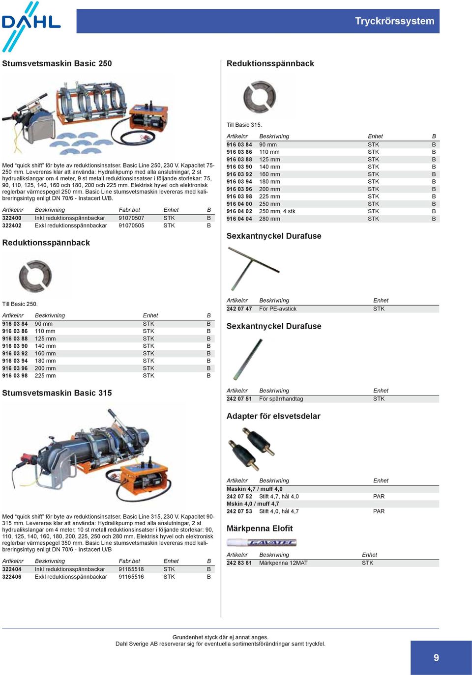 mm. Elektrisk hyvel och elektronisk reglerbar värmespegel 250 mm. Basic Line stumsvetsmaskin levereras med kalibreringsintyg enligt DN 70/6 - Instacert U/B.