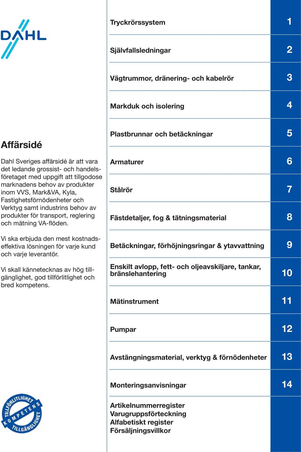 Vi ska erbjuda den mest kostnadseffektiva lösningen för varje kund och varje leverantör. Vi skall kännetecknas av hög tillgänglighet, god tillförlitlighet och bred kompetens.