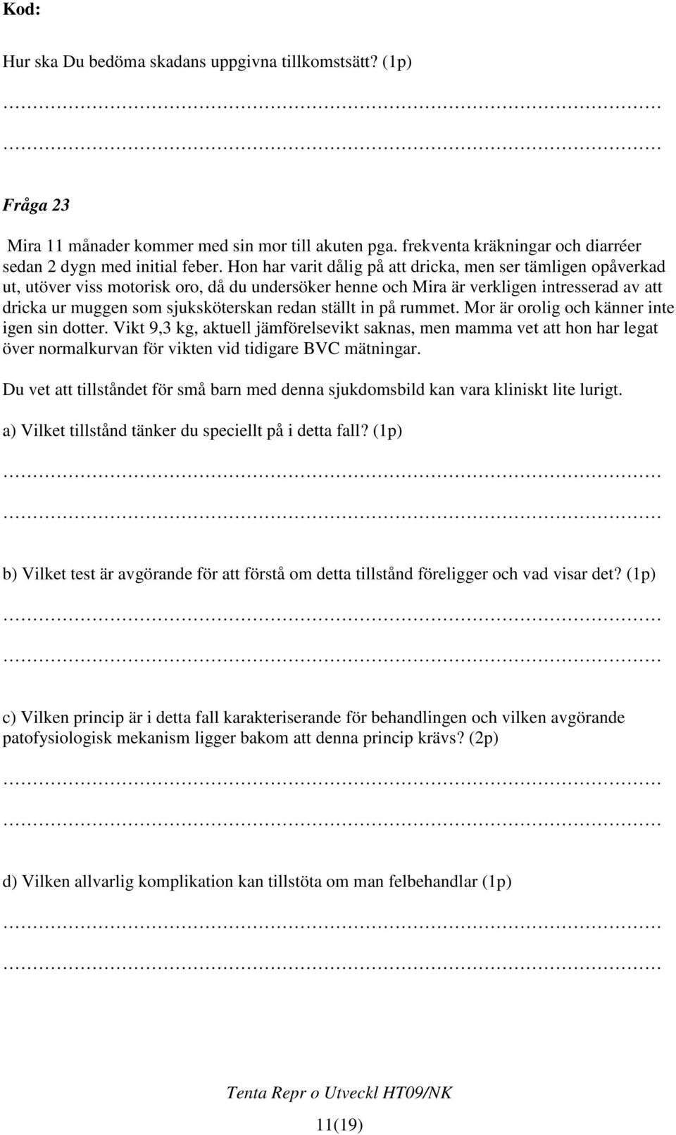 ställt in på rummet. Mor är orolig och känner inte igen sin dotter. Vikt 9,3 kg, aktuell jämförelsevikt saknas, men mamma vet att hon har legat över normalkurvan för vikten vid tidigare BVC mätningar.