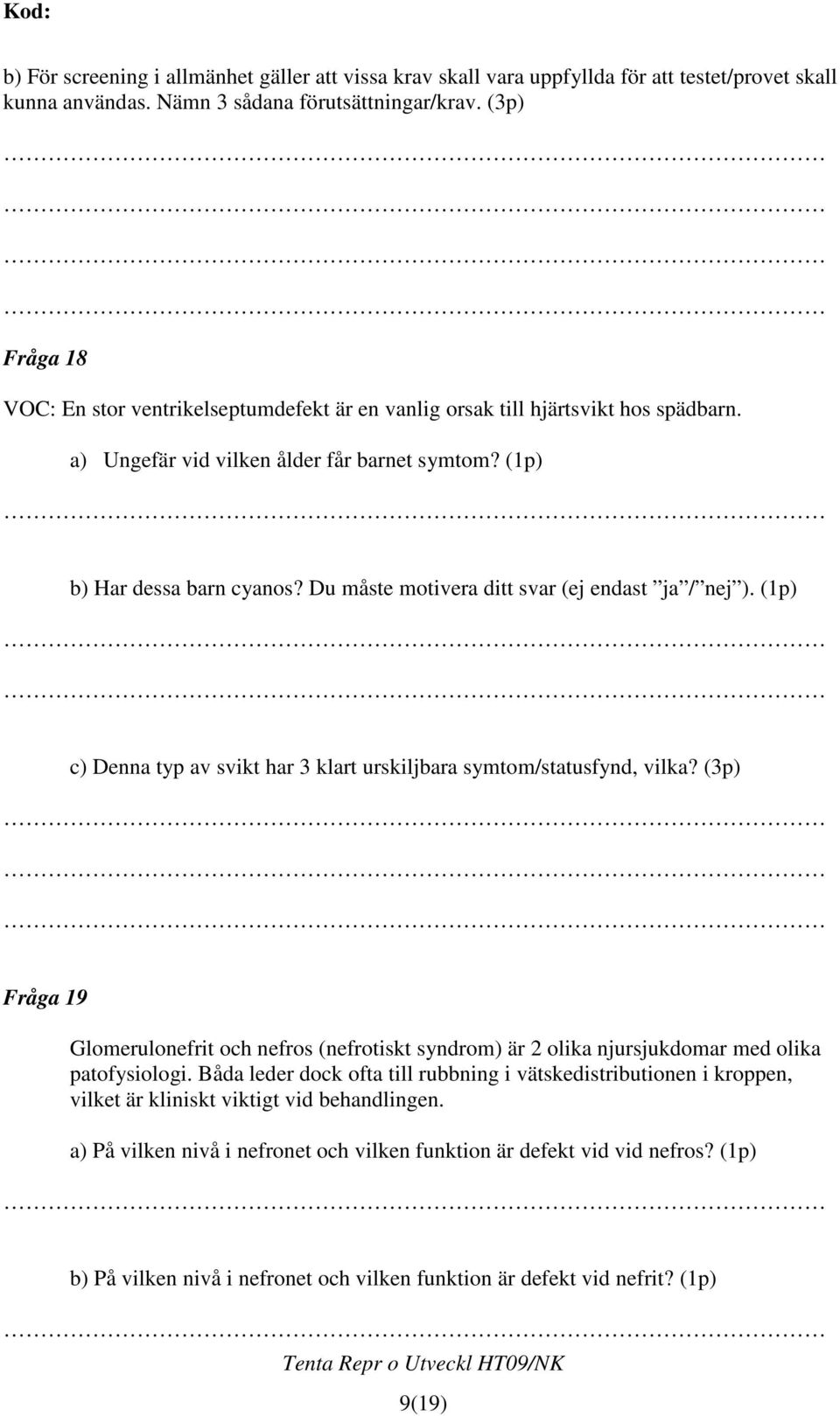 Du måste motivera ditt svar (ej endast ja / nej ). (1p) c) Denna typ av svikt har 3 klart urskiljbara symtom/statusfynd, vilka?