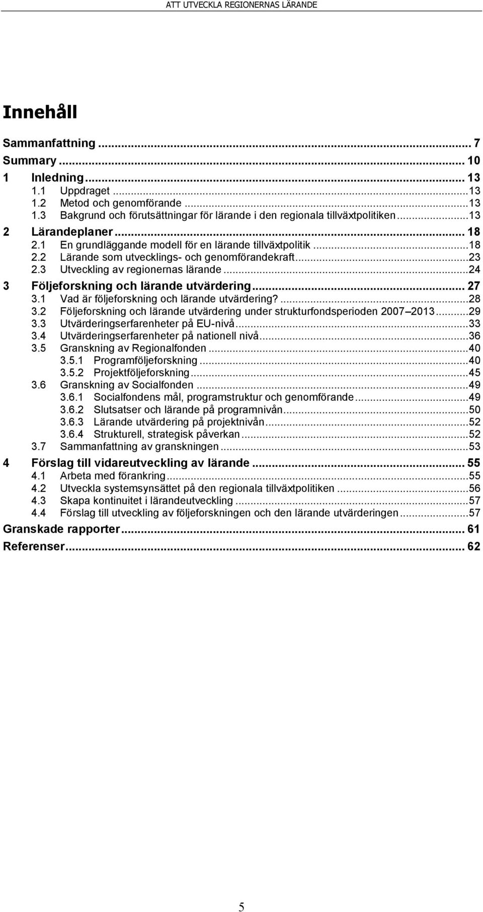 .. 24 3 Följeforskning och lärande utvärdering... 27 3.1 Vad är följeforskning och lärande utvärdering?... 28 3.2 Följeforskning och lärande utvärdering under strukturfondsperioden 2007 2013... 29 3.