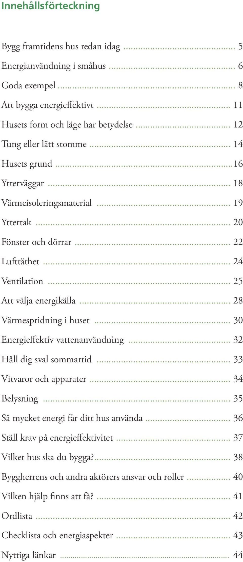 .. 28 Värmespridning i huset... 30 Energieffektiv vattenanvändning... 32 Håll dig sval sommartid... 33 Vitvaror och apparater... 34 Belysning... 35 Så mycket energi får ditt hus använda.