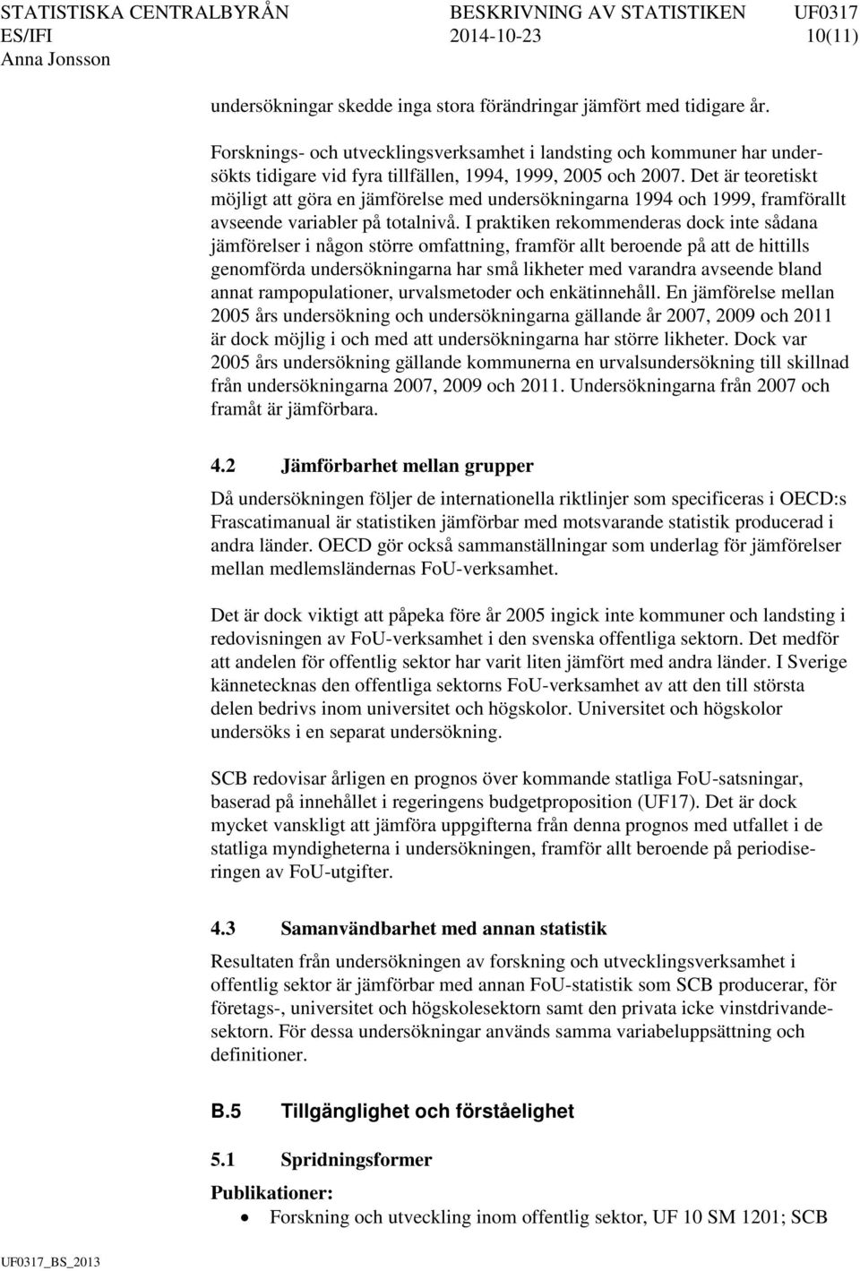 Det är teoretiskt möjligt att göra en jämförelse med undersökningarna 1994 och 1999, framförallt avseende variabler på totalnivå.