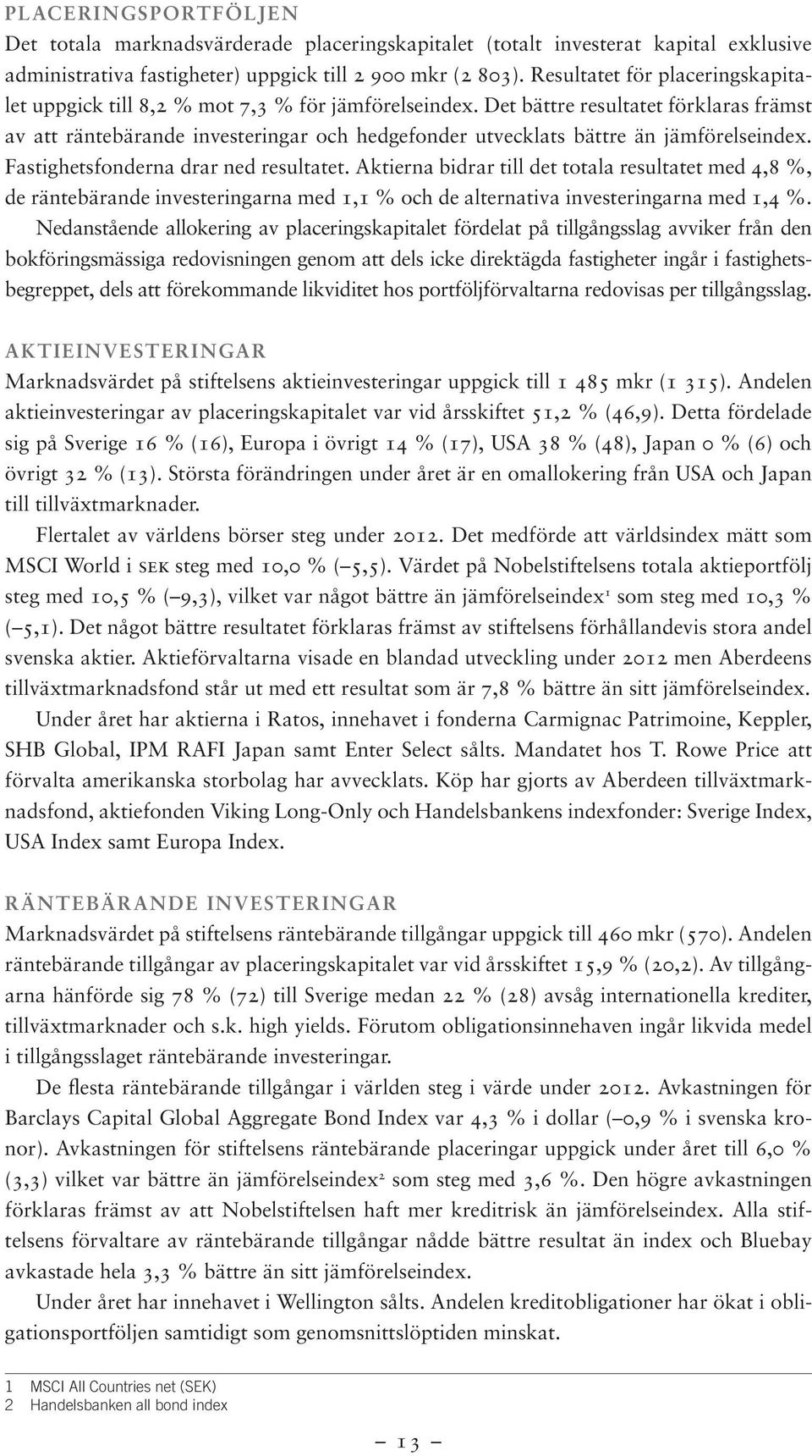 Det bättre resultatet förklaras främst av att räntebärande investeringar och hedgefonder utvecklats bättre än jämförelseindex. Fastighetsfonderna drar ned resultatet.