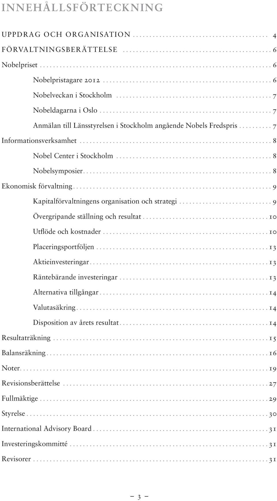 ..9 Kapitalförvaltningens organisation och strategi...9 Övergripande ställning och resultat...10 Utflöde och kostnader...10 Placeringsportföljen...13 Aktieinvesteringar....13 Räntebärande investeringar.