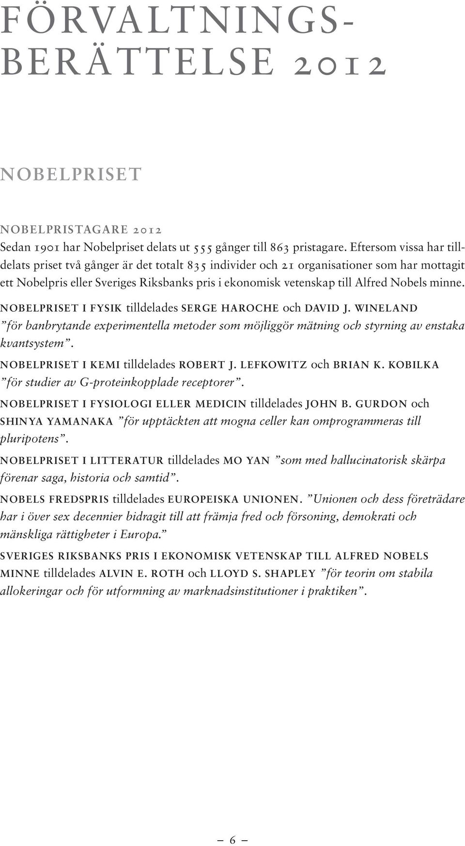 minne. NOBELPRISET I FYSIK tilldelades SERGE HAROCHE och DAVID J. WINELAND för banbrytande experimentella metoder som möjliggör mätning och styrning av enstaka kvantsystem.