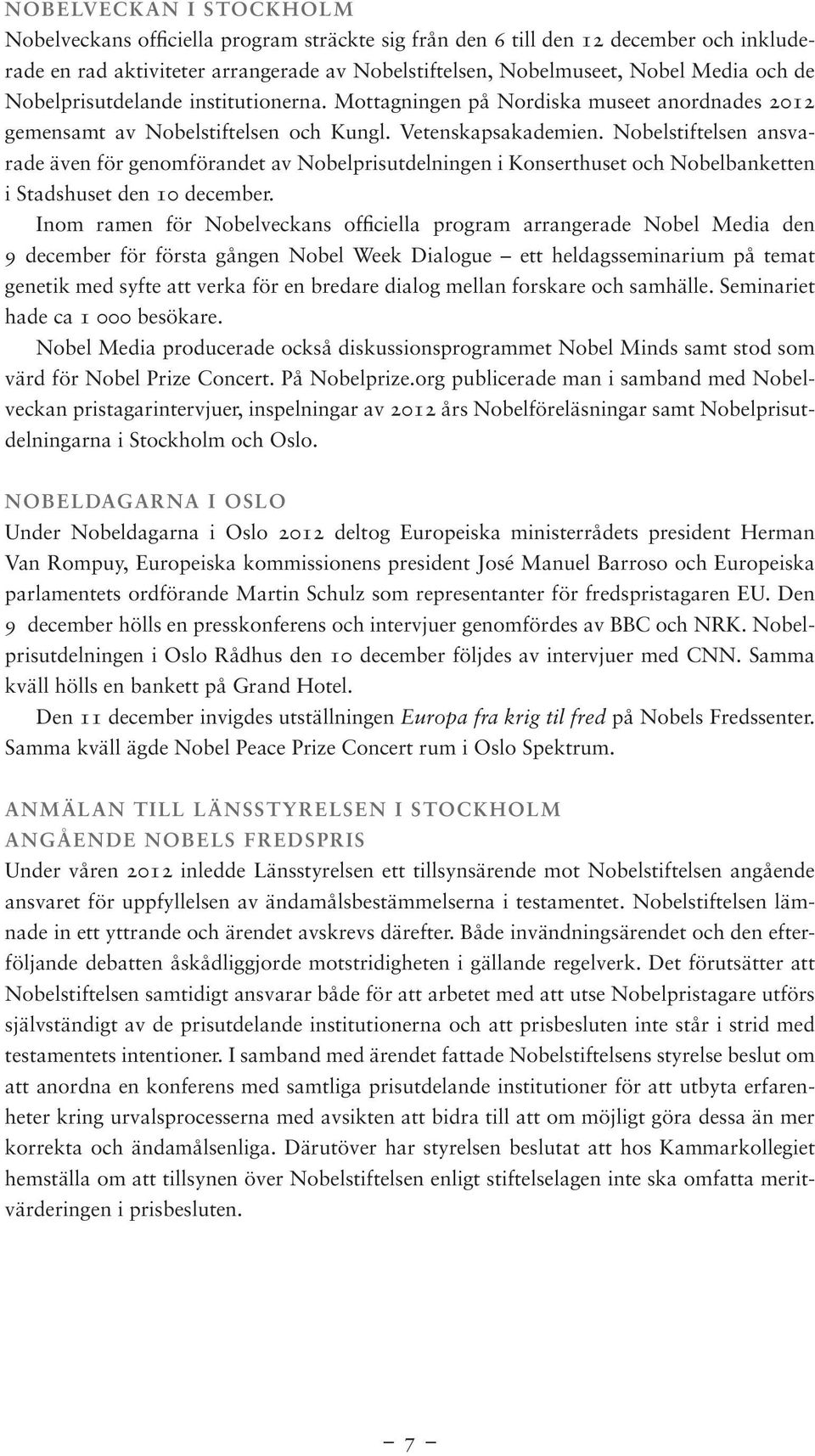 Nobelstiftelsen ansvarade även för genomförandet av Nobelprisutdelningen i Konserthuset och Nobelbanketten i Stadshuset den 10 december.