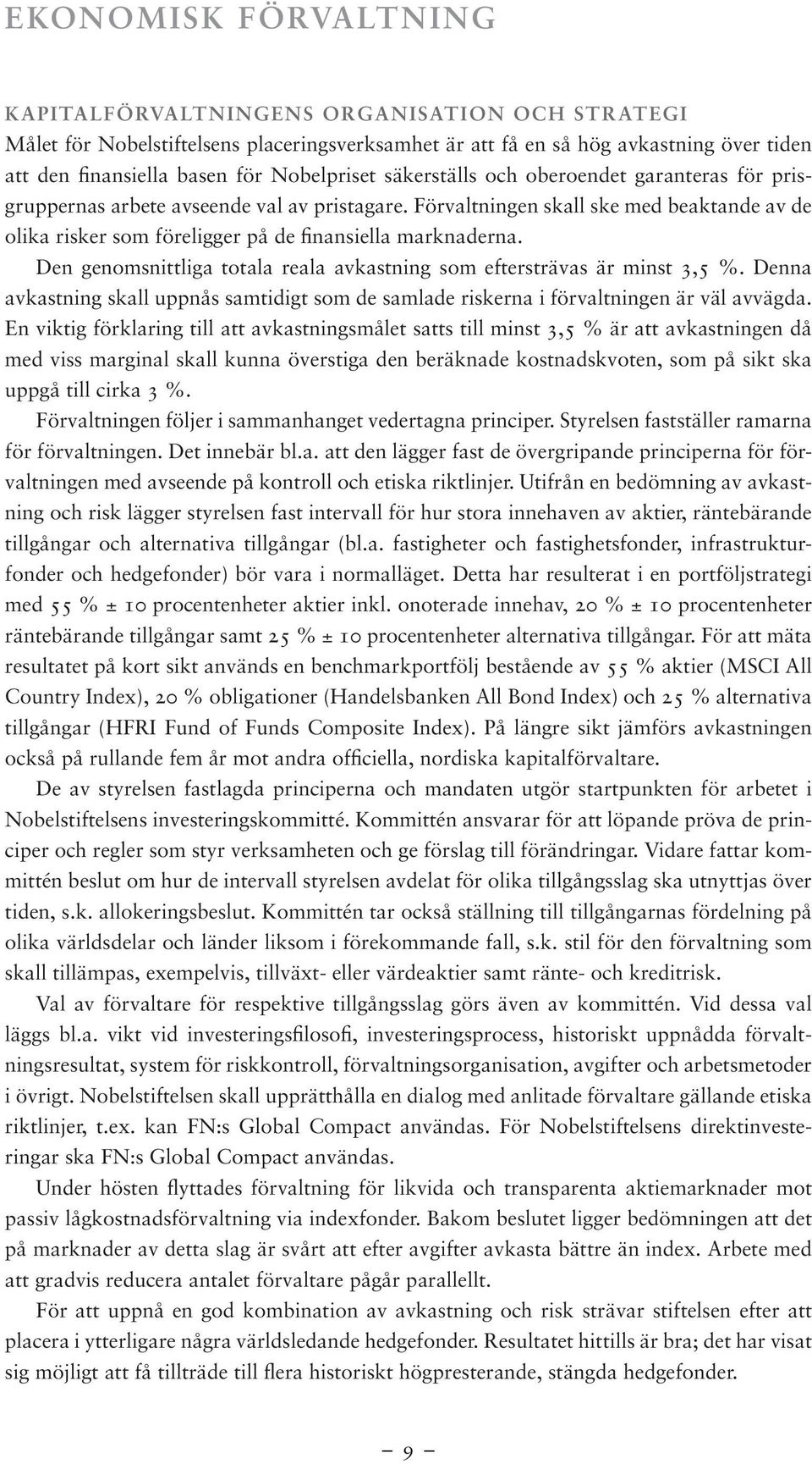 Förvaltningen skall ske med beaktande av de olika risker som föreligger på de finansiella marknaderna. Den genomsnittliga totala reala avkastning som eftersträvas är minst 3,5 %.