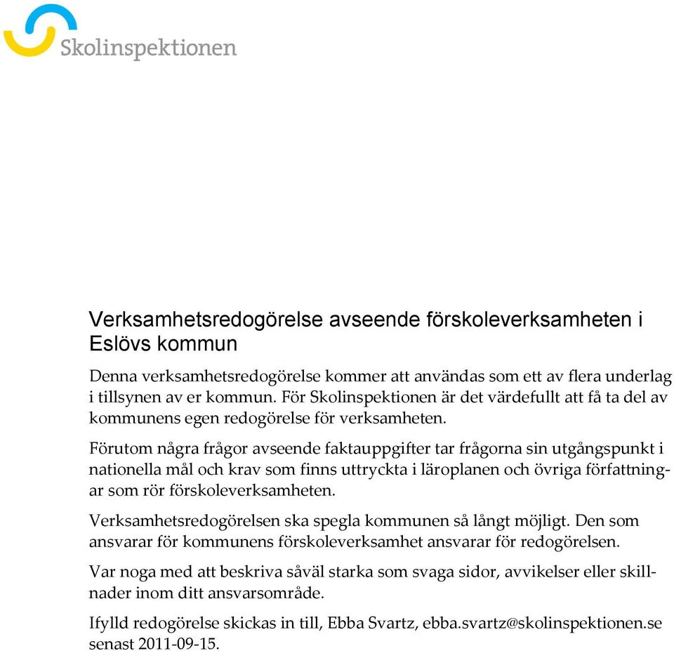 Förutom några frågor avseende faktauppgifter tar frågorna sin utgångspunkt i nationella mål och krav som finns uttryckta i läroplanen och övriga författningar som rör förskoleverksamheten.