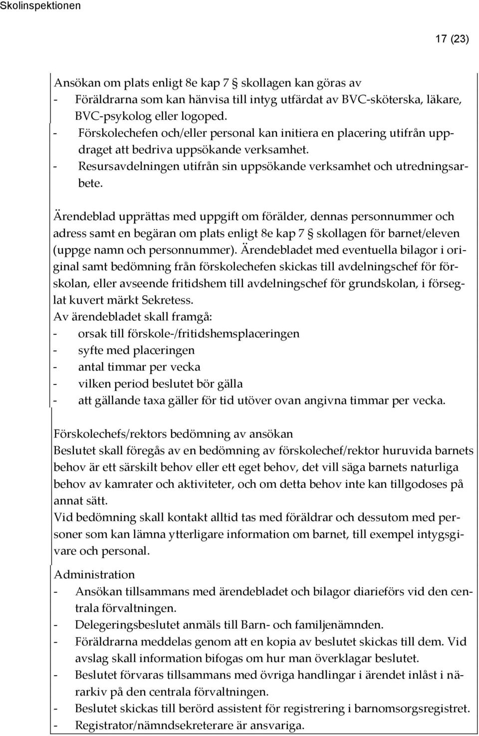 Ärendeblad upprättas med uppgift om förälder, dennas personnummer och adress samt en begäran om plats enligt 8e kap 7 skollagen för barnet/eleven (uppge namn och personnummer).