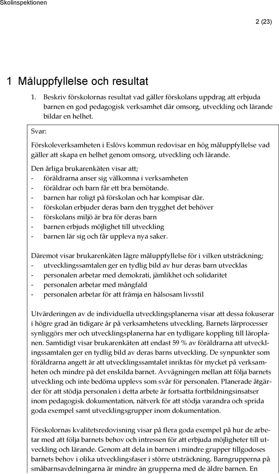 Den årliga brukarenkäten visar att; - föräldrarna anser sig välkomna i verksamheten - föräldrar och barn får ett bra bemötande. - barnen har roligt på förskolan och har kompisar där.