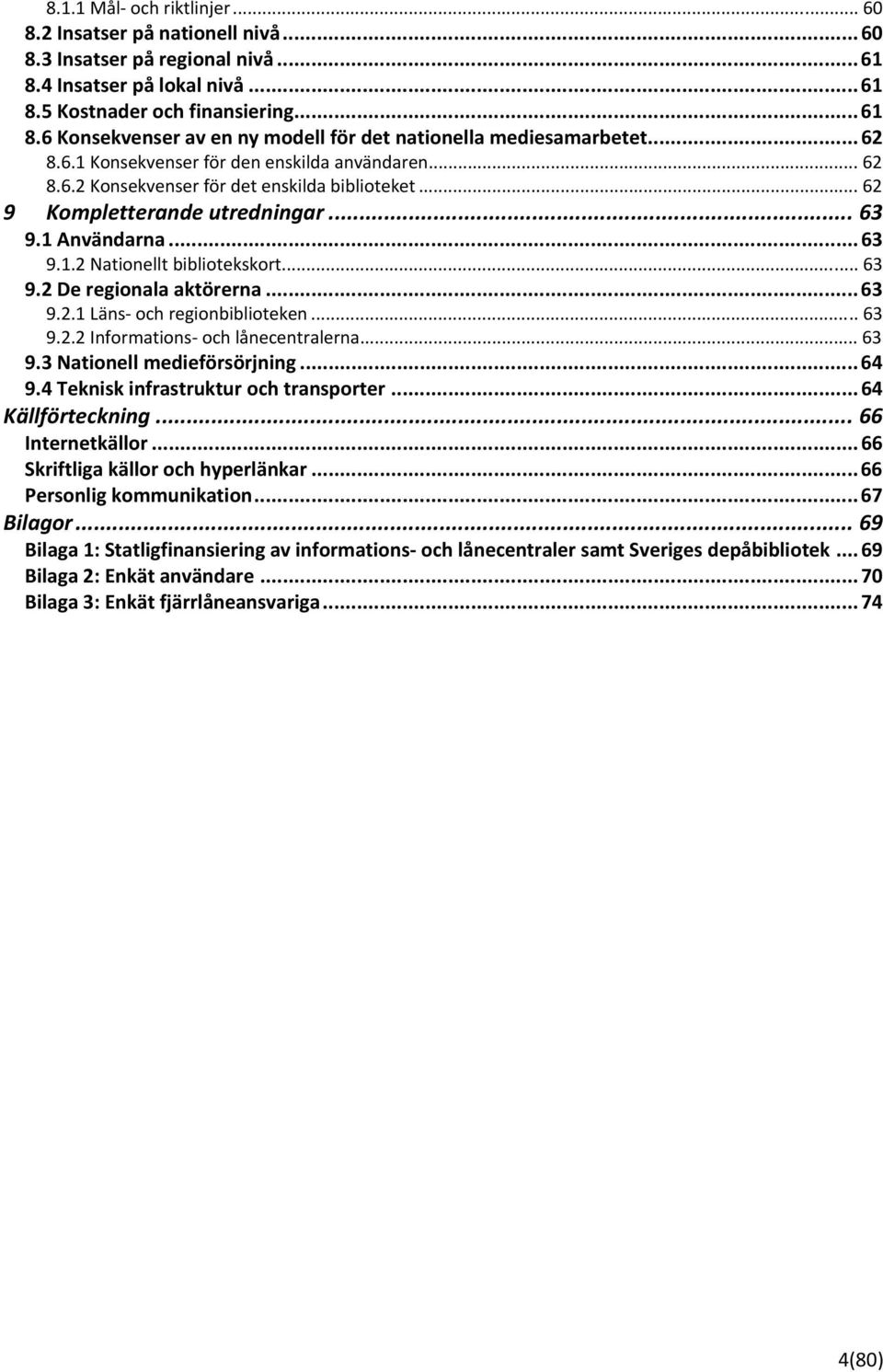 .. 63 9.2 De regionala aktörerna...63 9.2.1 Läns och regionbiblioteken... 63 9.2.2 Informations och lånecentralerna... 63 9.3 Nationell medieförsörjning...64 9.4 Teknisk infrastruktur och transporter.