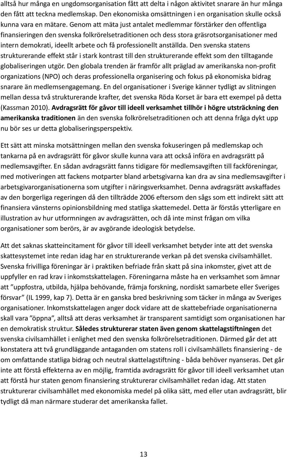 Genom att mäta just antalet medlemmar förstärker den offentliga finansieringen den svenska folkrörelsetraditionen och dess stora gräsrotsorganisationer med intern demokrati, ideellt arbete och få