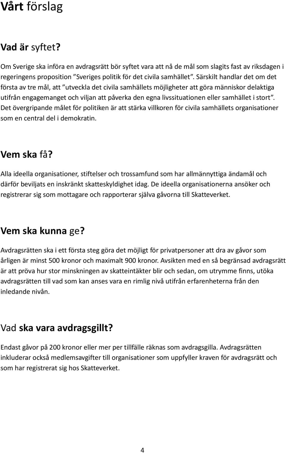 samhället i stort. Det övergripande målet för politiken är att stärka villkoren för civila samhällets organisationer som en central del i demokratin. Vem ska få?