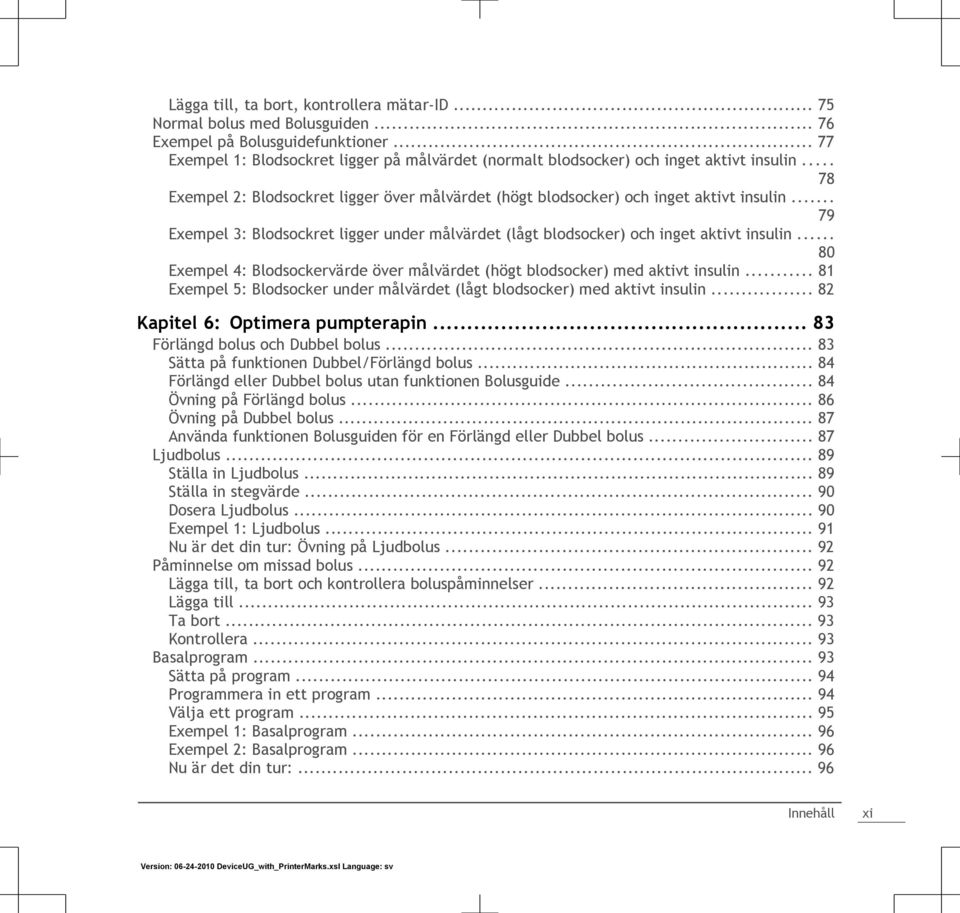 .. 79 Exempel 3: Blodsockret ligger under målvärdet (lågt blodsocker) och inget aktivt insulin... 80 Exempel 4: Blodsockervärde över målvärdet (högt blodsocker) med aktivt insulin.