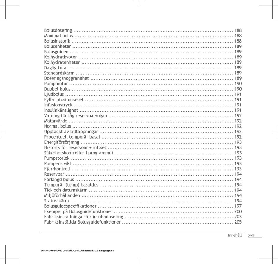 .. 192 Mätarvärde... 192 Normal bolus... 192 Upptäckt av tilltäppningar... 192 Procentuell temporär basal... 192 Energiförsörjning... 193 Historik för reservoar + inf.set.