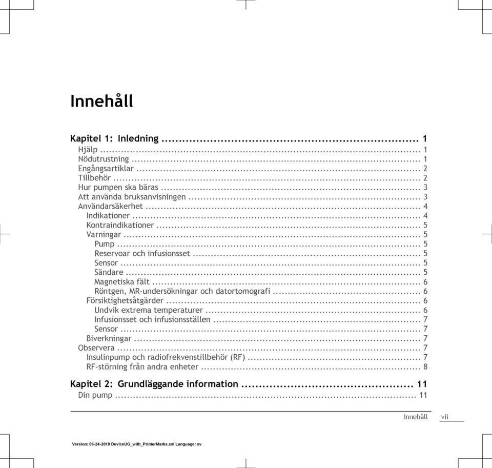 .. 6 Röntgen, MR-undersökningar och datortomografi... 6 Försiktighetsåtgärder... 6 Undvik extrema temperaturer... 6 Infusionsset och infusionsställen... 7 Sensor.