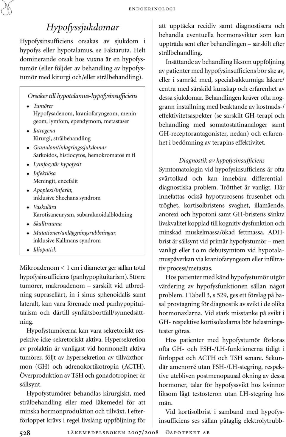 Orsaker till hypotalamus-hypofysinsufficiens Tumörer Hypofysadenom, kraniofaryngeom, meningeom, lymfom, ependymom, metastaser Iatrogena Kirurgi, strålbehandling Granulom/inlagringssjukdomar