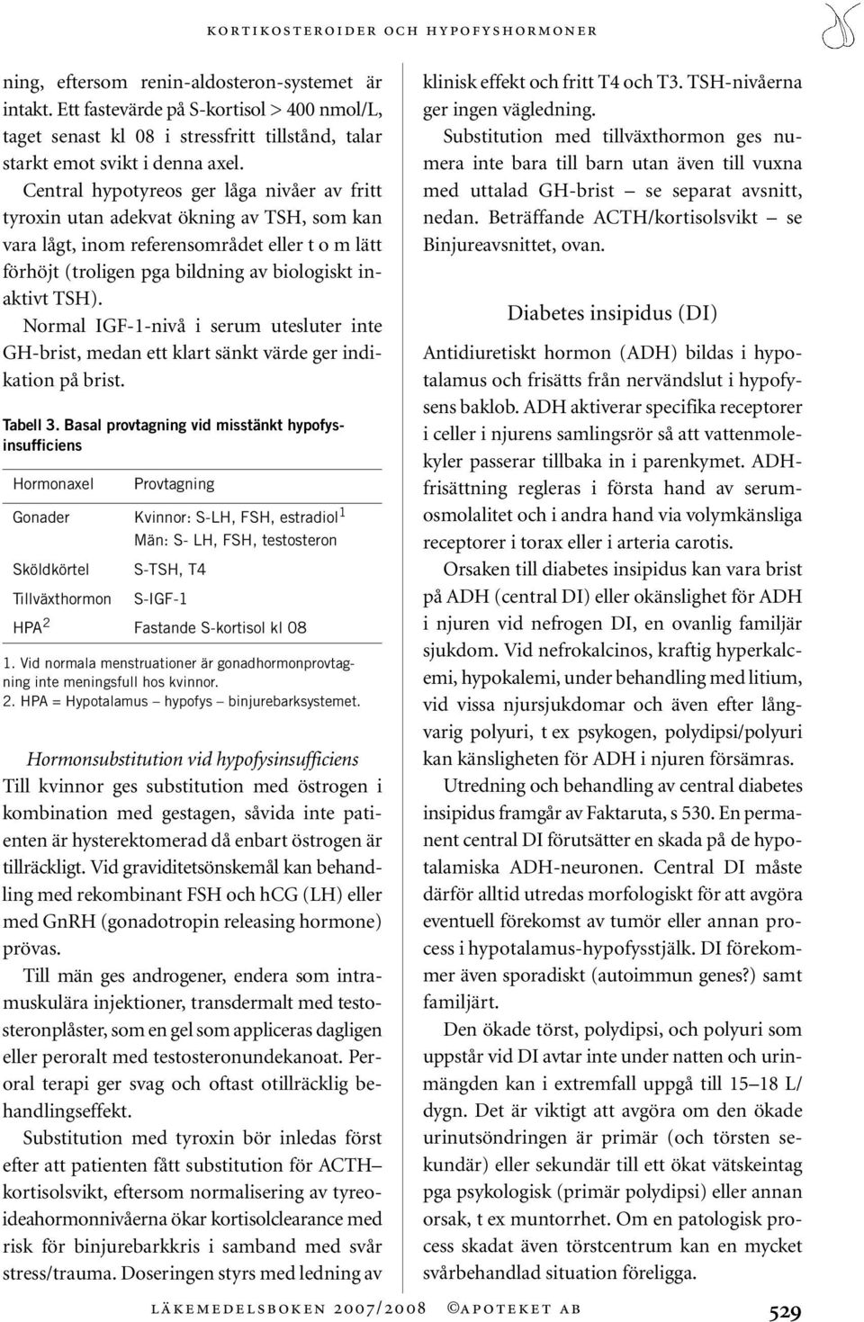 Central hypotyreos ger låga nivåer av fritt tyroxin utan adekvat ökning av TSH, som kan vara lågt, inom referensområdet eller t o m lätt förhöjt (troligen pga bildning av biologiskt inaktivt TSH).